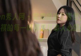 Xiuren秀人网 – 完美的浴室图包，Cris_卓娅祺的每一帧都是打动人心的默默互动