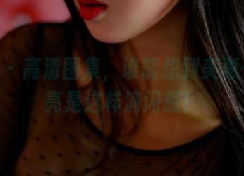 pans – 高清图集，谁能想到美惠子的油亮是这样滴闪耀！