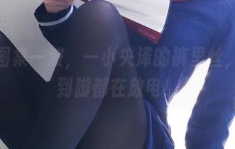 最新图集一波，一小央泽的裤里丝，从头到脚都在放电！