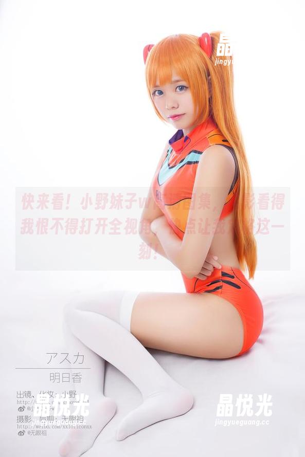 快来看！小野妹子w高清图集，私影看得我恨不得打开全视角，快点让我定格这一刻！