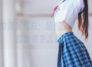 桜桃喵的居家气息：原图合集，随便摆一摆也像杂志封面。